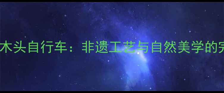 新疆手工木头自行车非遗工艺与自然美学的完美结合