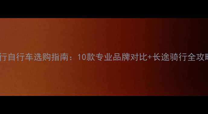 旅行自行车选购指南10款专业品牌对比长途骑行全攻略