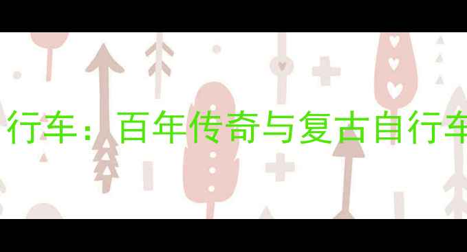 日本老富士自行车百年传奇与复古自行车的文化密码