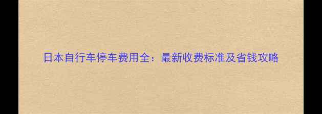 日本自行车停车费用全最新收费标准及省钱攻略