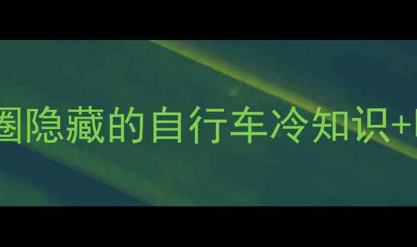 明星不会骑自行车娱乐圈隐藏的自行车冷知识明星骑车教学