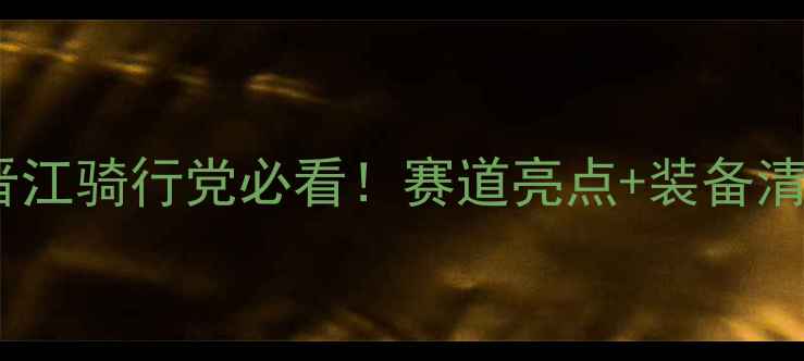 晋江国际自行车赛全攻略晋江骑行党必看赛道亮点装备清单隐藏玩法大公开