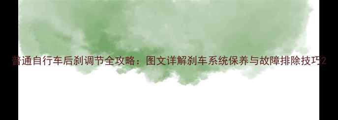 普通自行车后刹调节全攻略图文详解刹车系统保养与故障排除技巧