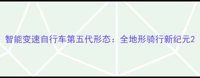 智能变速自行车第五代形态全地形骑行新纪元