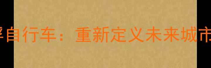 智能磁悬浮自行车重新定义未来城市出行方式