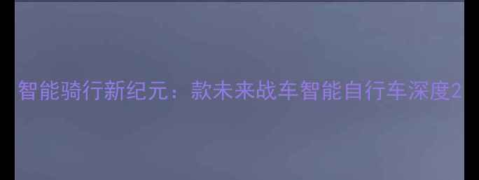 智能骑行新纪元款未来战车智能自行车深度