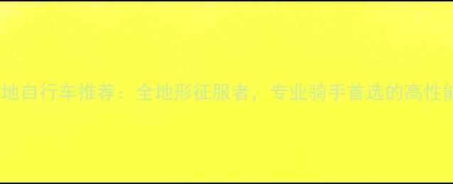 最佳29速山地自行车推荐全地形征服者专业骑手首选的高性能变速系统
