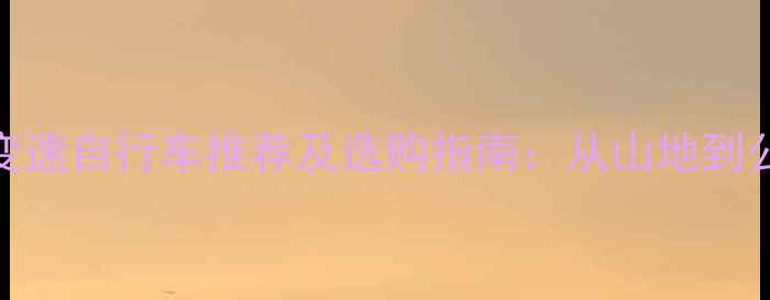 最佳变速自行车推荐及选购指南从山地到公路全