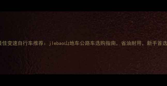 最佳变速自行车推荐jlebao山地车公路车选购指南省油耐用新手首选