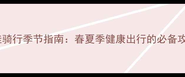最佳骑行季节指南春夏季健康出行的必备攻略
