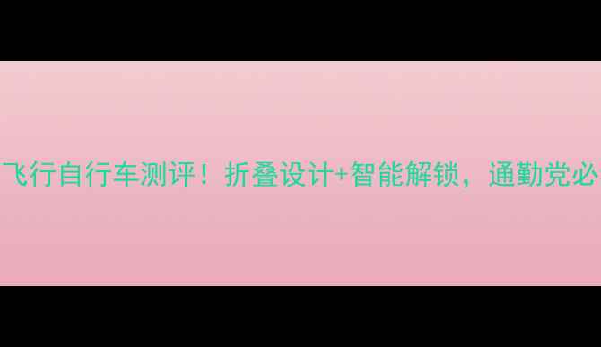 最全飞行自行车测评折叠设计智能解锁通勤党必看