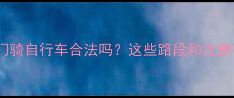 最新全攻略澳门骑自行车合法吗这些路段和注意事项必须知道