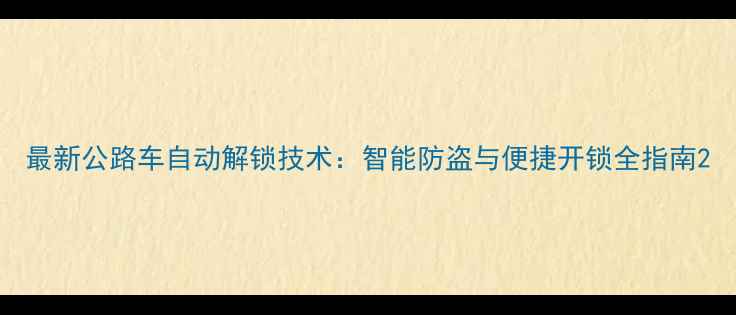 最新公路车自动解锁技术智能防盗与便捷开锁全指南