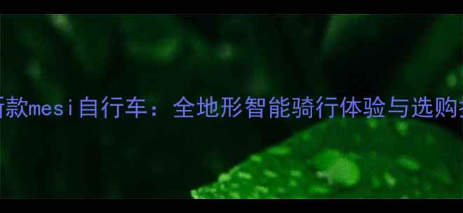 最新款mesi自行车全地形智能骑行体验与选购指南