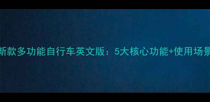 最新款多功能自行车英文版5大核心功能使用场景全