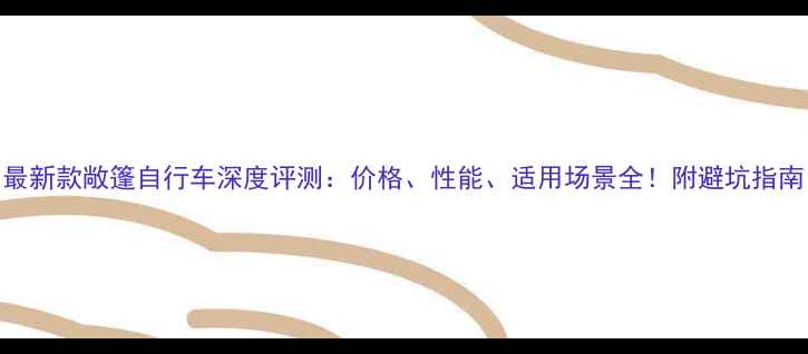 最新款敞篷自行车深度评测价格性能适用场景全附避坑指南