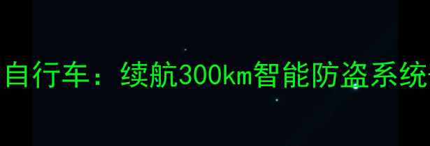 最新款气动助力自行车续航300km智能防盗系统选购避坑指南