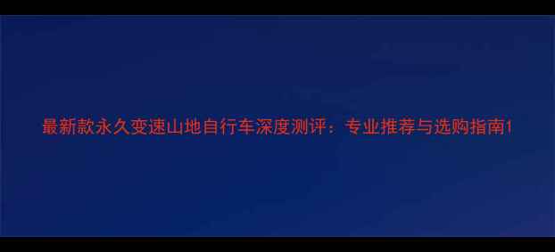 最新款永久变速山地自行车深度测评专业推荐与选购指南