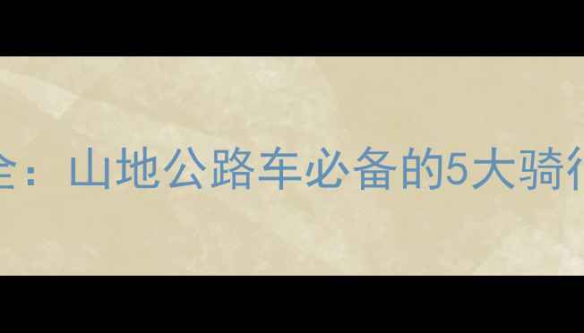 最新款犀牛套件全山地公路车必备的5大骑行神器