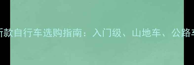 最新款自行车选购指南入门级山地车公路车全
