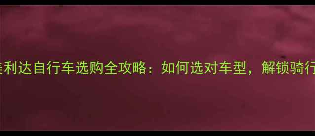最新测评美利达自行车选购全攻略如何选对车型解锁骑行新体验