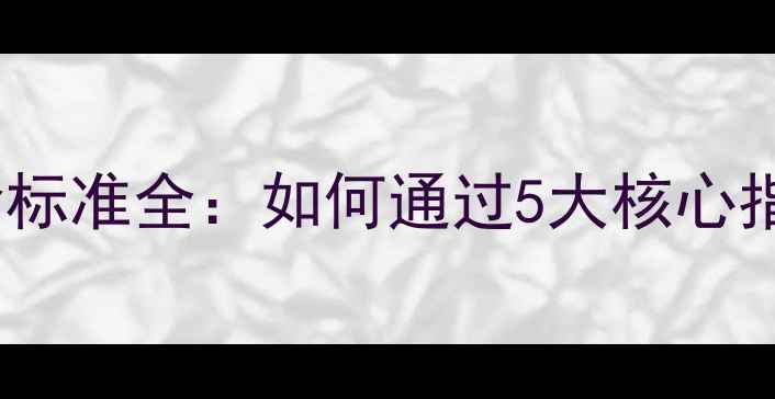 最新版自行车轮胎检验标准全如何通过5大核心指标避坑选购优质轮胎