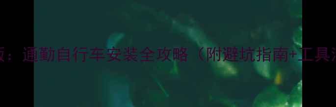 最新版通勤自行车安装全攻略附避坑指南工具清单