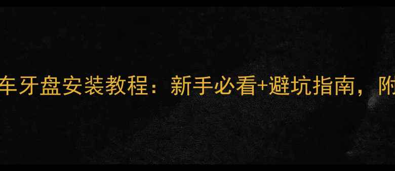 最新自行车牙盘安装教程新手必看避坑指南附工具清单