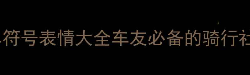 最新自行车符号表情大全车友必备的骑行社交暗号指南