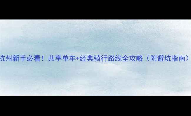杭州新手必看共享单车经典骑行路线全攻略附避坑指南