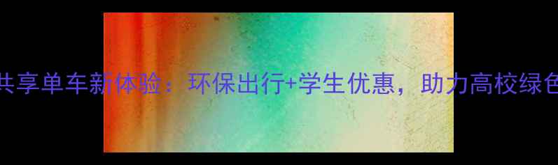 校园共享单车新体验环保出行学生优惠助力高校绿色生活