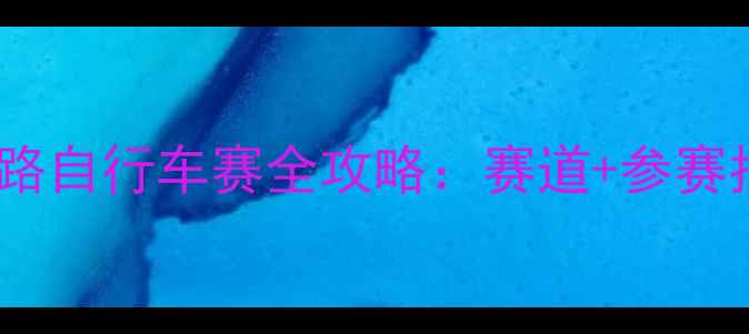 株洲市国际公路自行车赛全攻略赛道参赛指南观赛指南