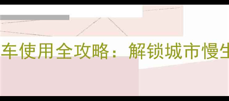 桂林临桂公共自行车使用全攻略解锁城市慢生活与旅游新体验