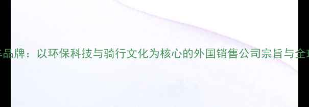 欧美自行车品牌以环保科技与骑行文化为核心的外国销售公司宗旨与全球服务实践