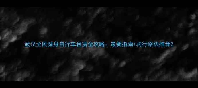 武汉全民健身自行车租赁全攻略最新指南骑行路线推荐