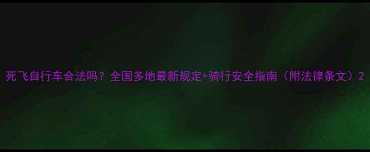 死飞自行车合法吗全国多地最新规定骑行安全指南附法律条文