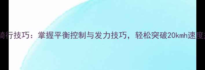 死飞骑行技巧掌握平衡控制与发力技巧轻松突破20kmh速度瓶颈