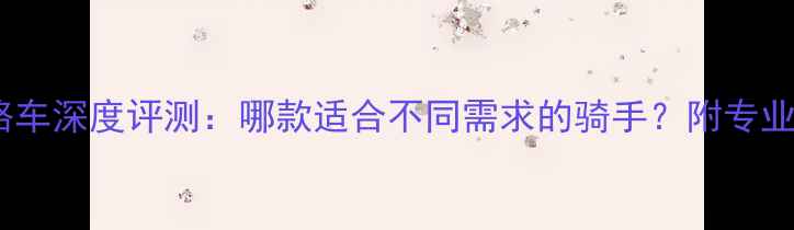 比安奇公路车深度评测哪款适合不同需求的骑手附专业选购指南