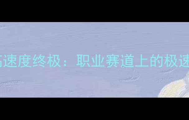 比赛自行车最高速度终极职业赛道上的极速数据与黑科技