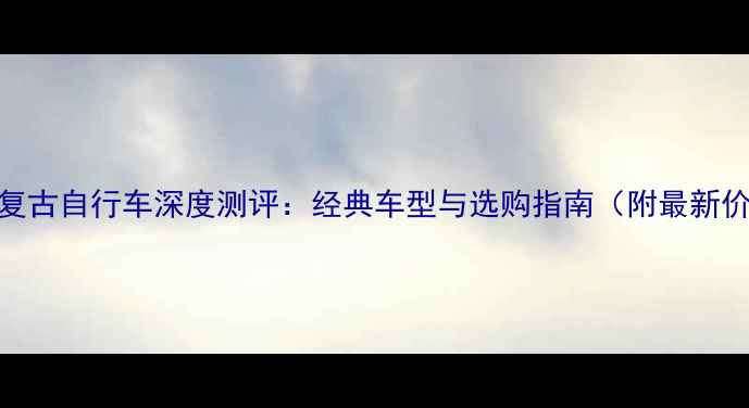 永久C复古自行车深度测评经典车型与选购指南附最新价格