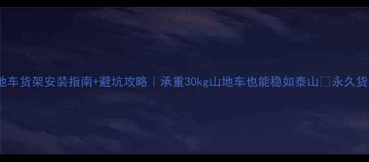 永久山地车货架安装指南避坑攻略承重30kg山地车也能稳如泰山永久货架实测