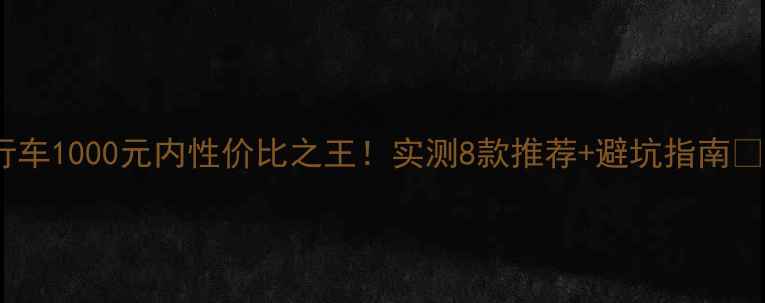 永久自行车1000元内性价比之王实测8款推荐避坑指南