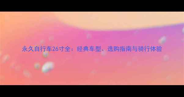 永久自行车26寸全经典车型选购指南与骑行体验