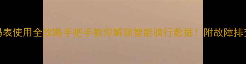 永久自行车码表使用全攻略手把手教你解锁智能骑行数据附故障排查保养秘籍
