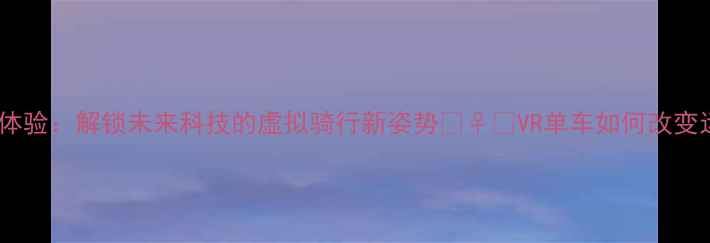 沉浸式骑行体验解锁未来科技的虚拟骑行新姿势VR单车如何改变运动方式
