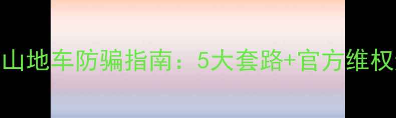河北山地车防骗指南5大套路官方维权途径