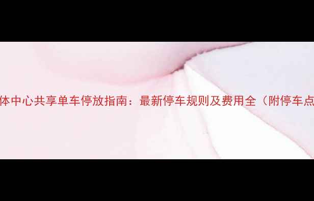 济南奥体中心共享单车停放指南最新停车规则及费用全附停车点地图