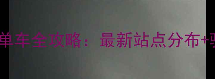 浏阳共享单车全攻略最新站点分布骑行指南