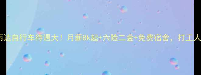 深圳美丽达自行车待遇大月薪8k起六险二金免费宿舍打工人必看