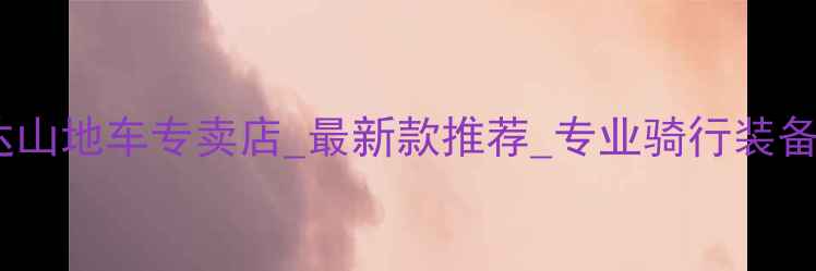 深圳美利达山地车专卖店最新款推荐专业骑行装备采购指南